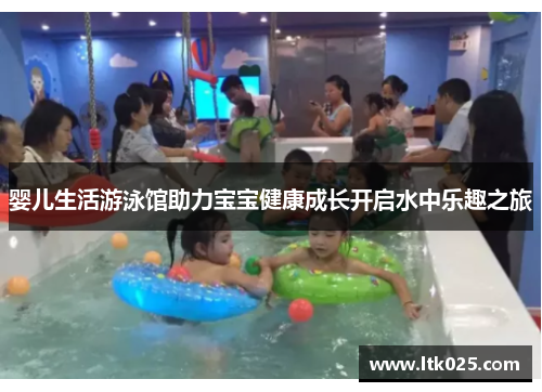 婴儿生活游泳馆助力宝宝健康成长开启水中乐趣之旅