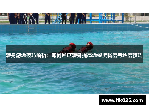 转身游泳技巧解析：如何通过转身提高泳姿流畅度与速度技巧